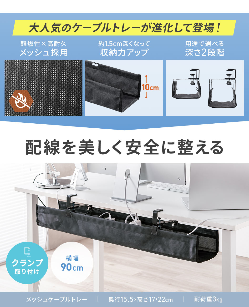 大人気のケーブルトレーが進化して登場！難燃性×高耐久メッシュ採用し、約1.5cm深くなって収納力アップ、さらに用途で選べる深さ2段階。配線を美しく安全に整える。