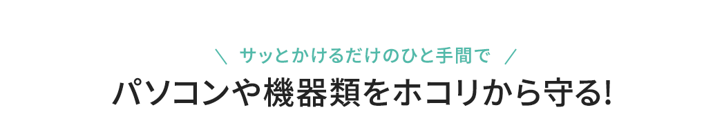 パソコンや機器類をホコリから守る！