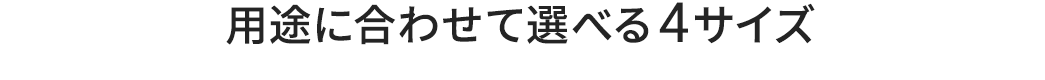 用途に合わせて選べる4サイズ