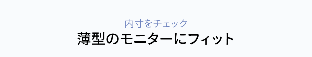 内寸をチェック 薄型のモニターにフィット