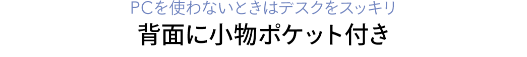 PCを使わないときはデスクをスッキリ背面に小物ポケット付き