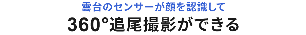 雲台のセンサーが顔を認識して360°追尾撮影ができる