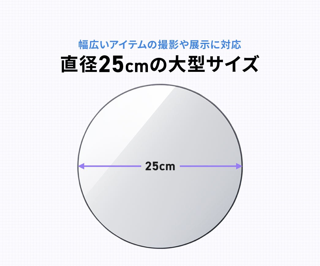 幅広いアイテムの撮影や展示に対応した直径26cmの大型サイズ。