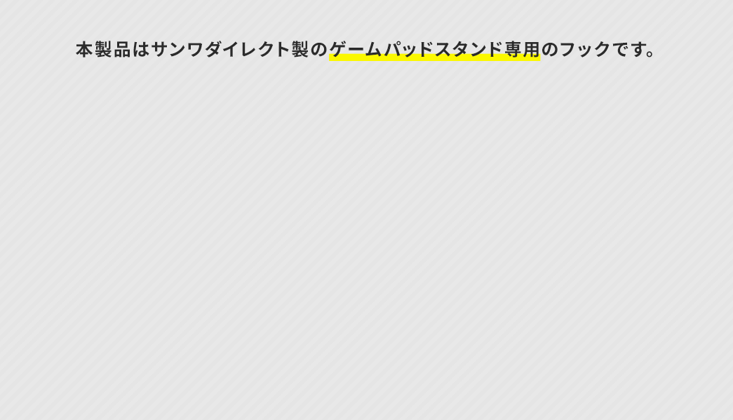 本製品はサンワダイレクト製のゲームパッドスタンド専用のフックです。