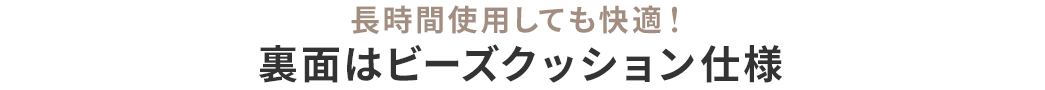 長時間使用しても快適！ 裏面はビーズクッション仕様