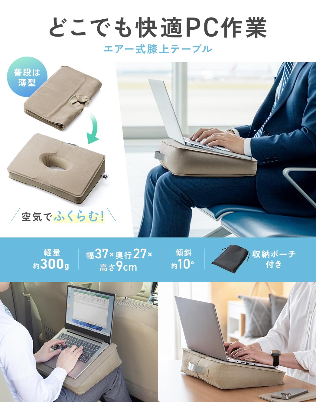 どこでも快適にPC作業ができるエアー式膝上テーブル。普段は薄型に畳めて空気で膨らませれば膝上テーブルとして使用でき、約300gの軽量で幅37cm×奥行き27cm×高さ9cm・傾斜約10°のサイズで、折りたたんで収納できる収納ポーチ付きです。
