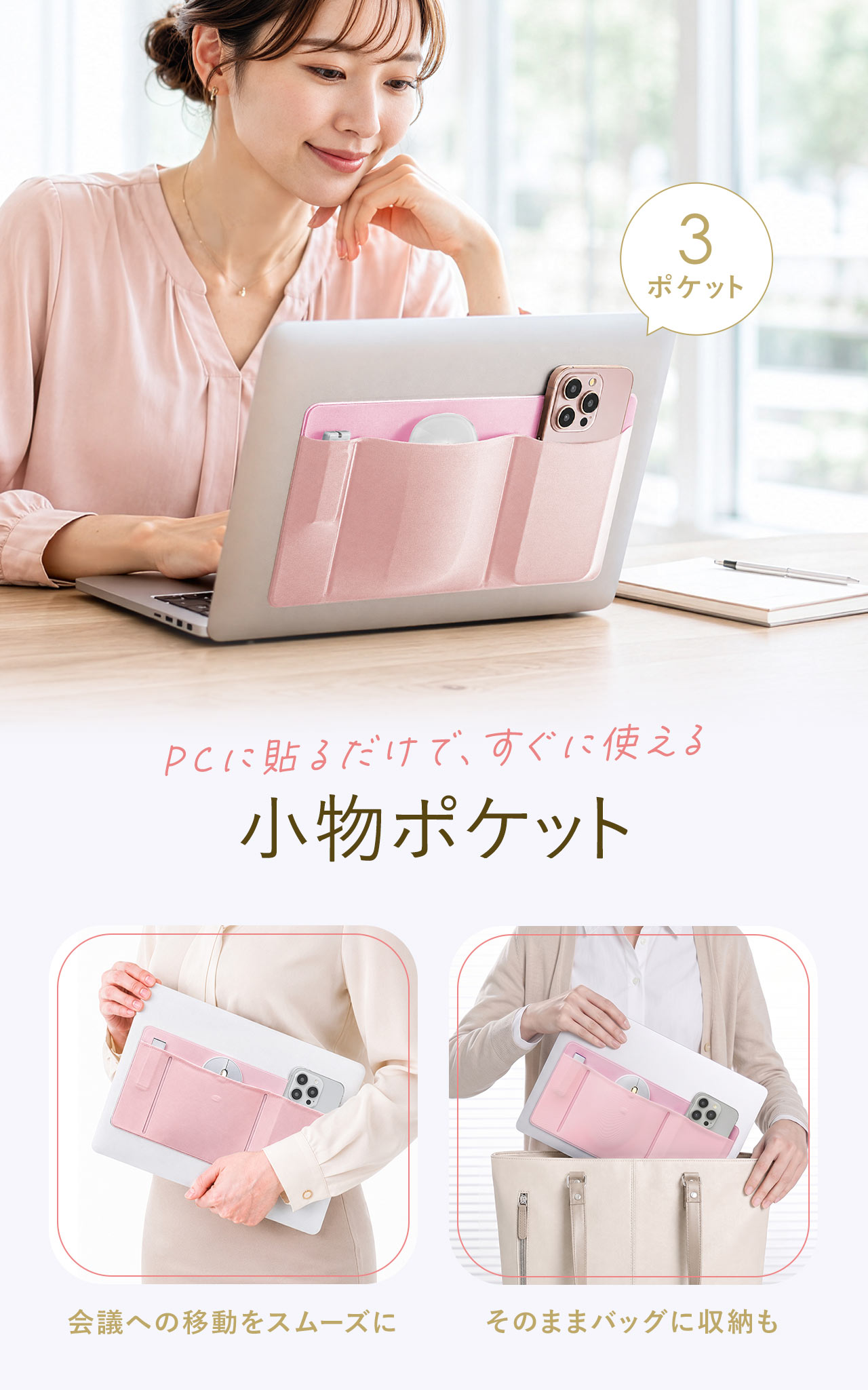 PCに貼るだけで、すぐに使える小物ポケット。小物をまとめて会議への移動がスムーズにでき、そのままバッグに収納も可能です。