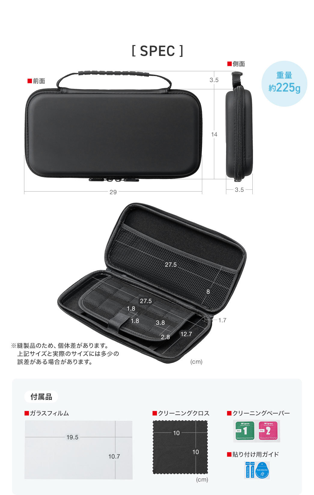 本体サイズは幅29cm×奥行き14cm×高さ3.5cm、内寸は幅27.5cm×奥行き12.7cm×高さ1.7cm。※縫製品のため、個体差があります。上記サイズと実際のサイズには多少の誤差がある場合があります。重量は約225g。付属品はガラスフィルム、クリーニングクロス、クリーニングペーパー、貼り付け用ガイドが付いています。