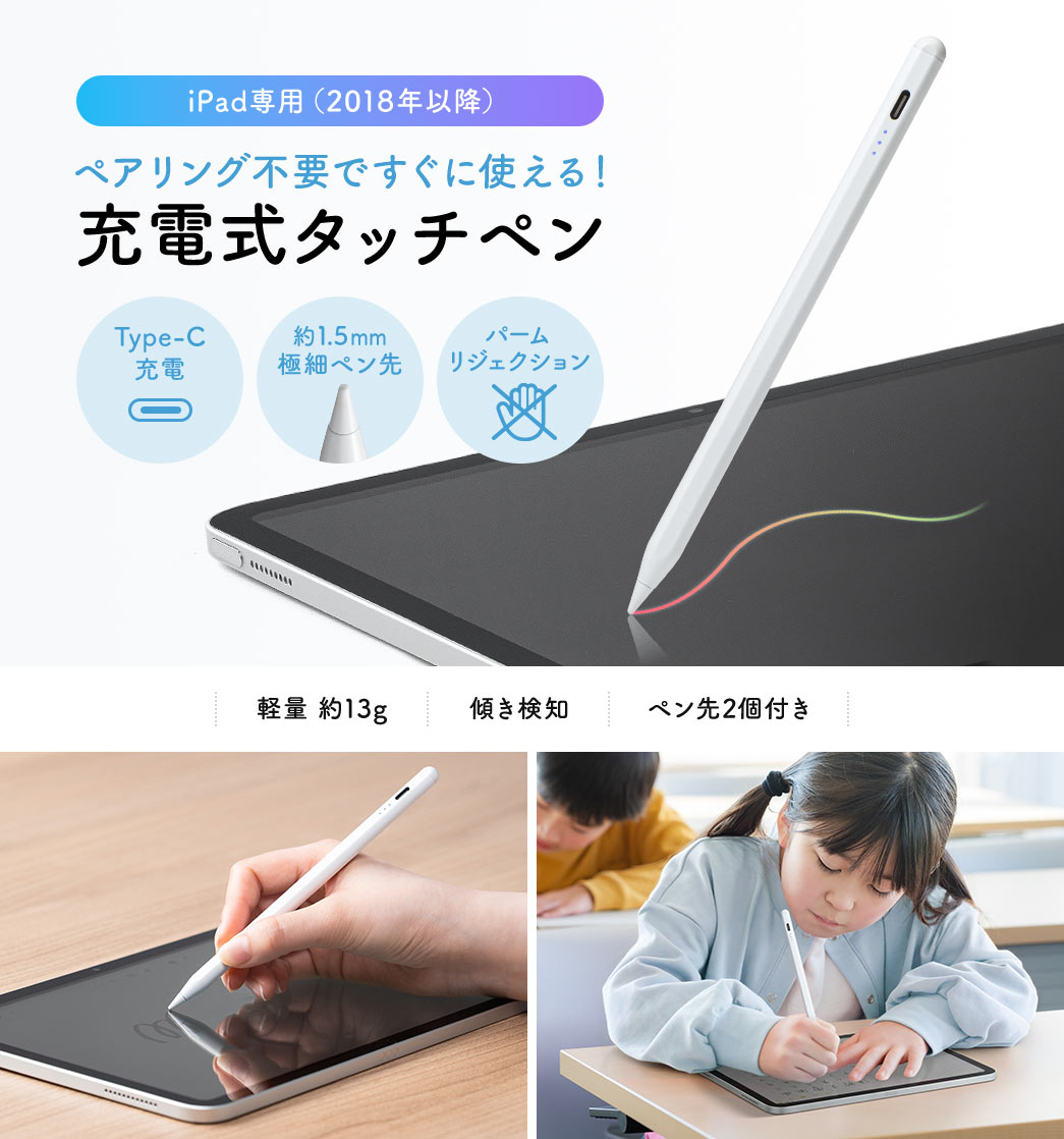 ペアリング不要ですぐに使える！iPad専用（2018年以降）充電式タッチペン。Type-C給電に対応し、1.5mmの極細ペン先を採用しています。パームリジェクションや傾き検知に対応し、軽量13gでペン先2個付きです。