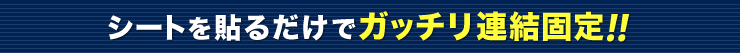 シートを貼るだけでガッチリ連結固定