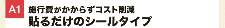 施行費がかからずコスト削減貼るだけのシールタイプ