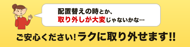 ご安心ください!ラクに取り外せます