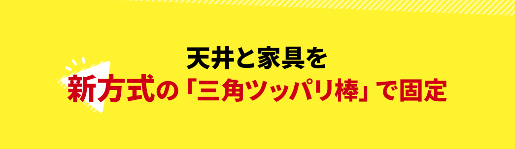 天井と家具を新方式の「三角ツッパリ棒」で固定