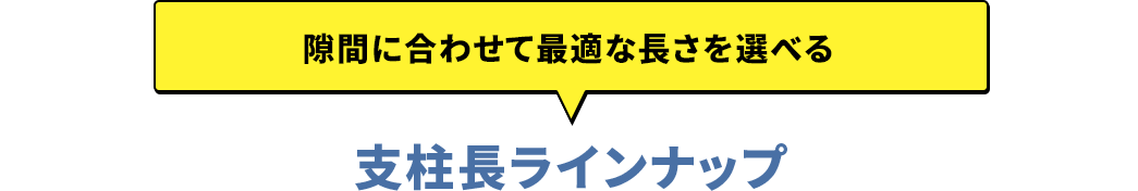 隙間に合わせて最適な長さを選べる 支柱長ラインナップ