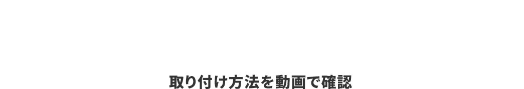取り付け方法を動画で確認