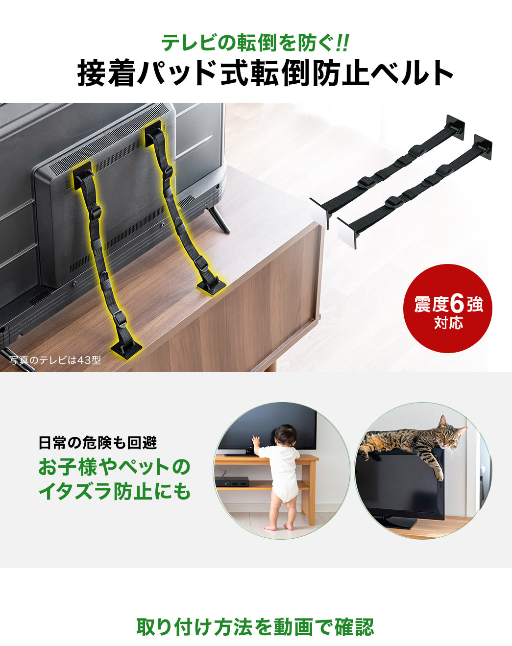震度6強対応の、テレビの転倒を防ぐ、接着パッド式転倒防止ベルト。お子様やペットのイタズラ防止などの、日常の危険も回避します。取り付け方法を動画で確認。