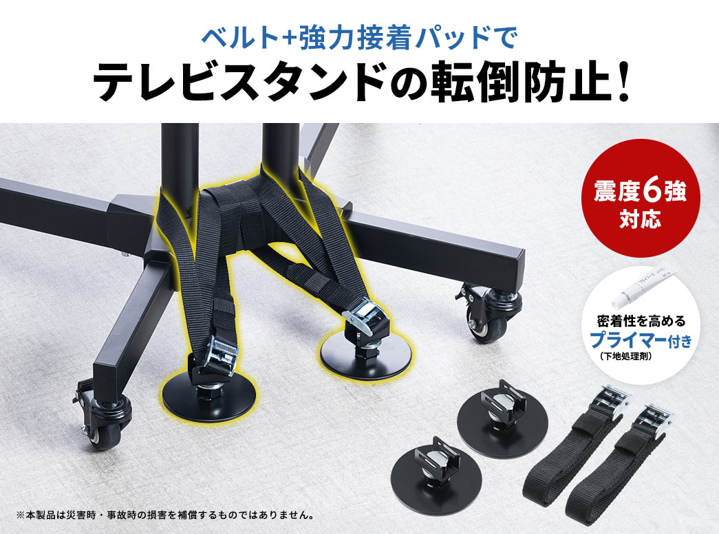 ベルト＋強力接着パッドでテレビスタンドの転倒防止。震度6強対応で、密着性を高めるプライマー（下地処理剤）付きです。※本製品は災害時・事故時の損害を補償するものではありません。