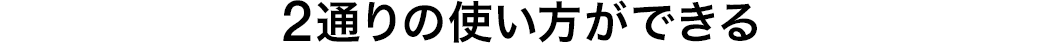 2通りの使い方ができる