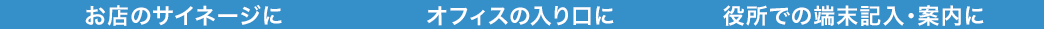 お店のサイネージに オフィスの入り口に