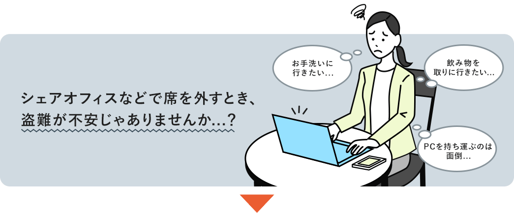 シェアオフィスなどで席を外すとき、盗難が不安じゃありませんか…？