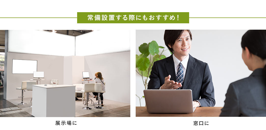 常備設置する際にもおすすめ！ 展示場に 窓口に