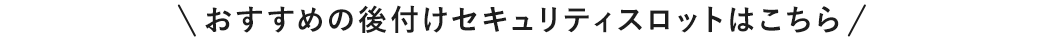 おすすめの後付けセキュリティスロットはこちら