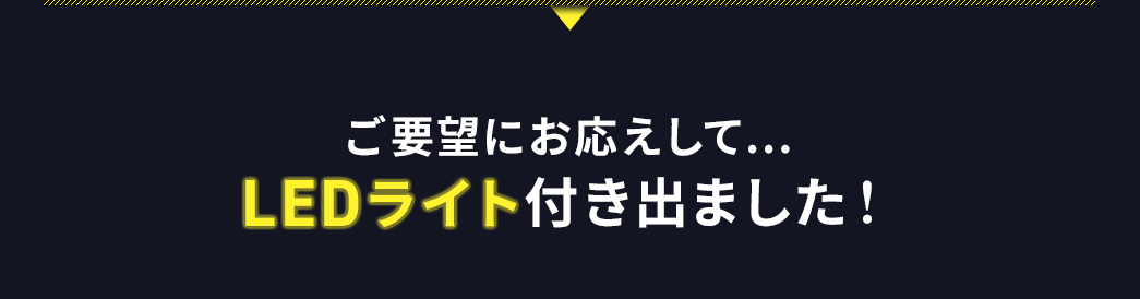 ご要望にお応えして... LEDライト付き出ました！