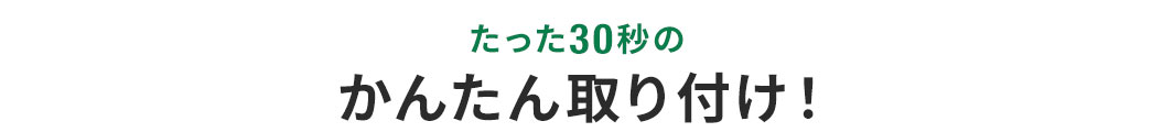 たった10秒のかんたん取り付け!