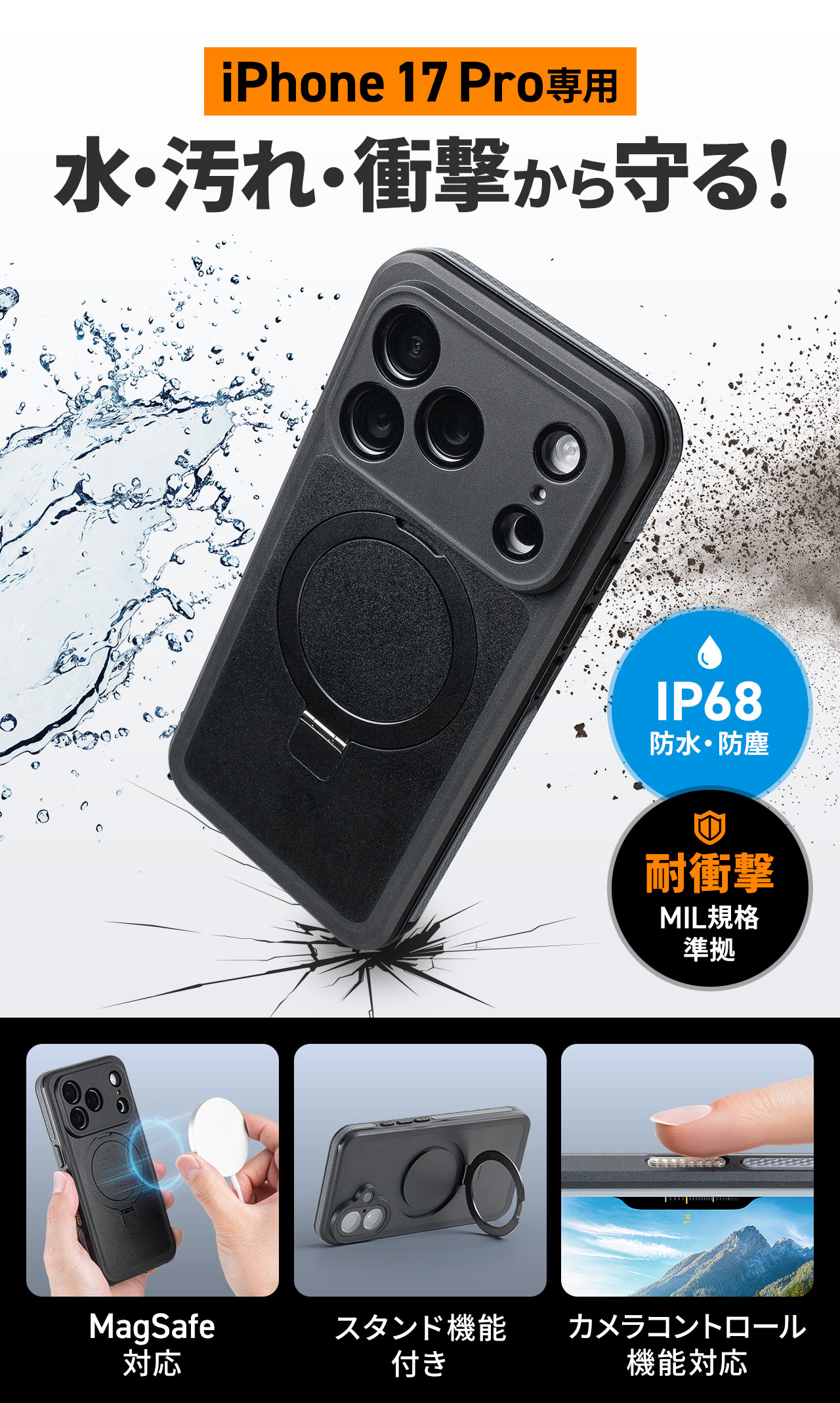 iPhone 17専用、水・汚れ・衝撃から守ります。防水・防塵規格、IP68を取得し、耐衝撃性はMIL規格に準拠。。MagSafeに対応し、スタンド機能付き、カメラコントロール機能にも対応しています。