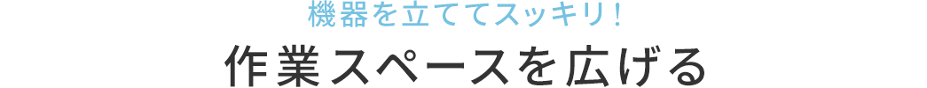 機器を立ててスッキリ 作業スペースを広げる