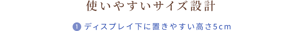 使いやすいサイズ設計 ディスプレイ下に置きやすい高さ5cm