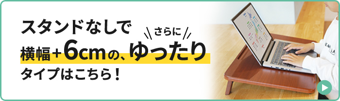 スタンド無しで横幅+6cmの、ゆったりタイプはこちら