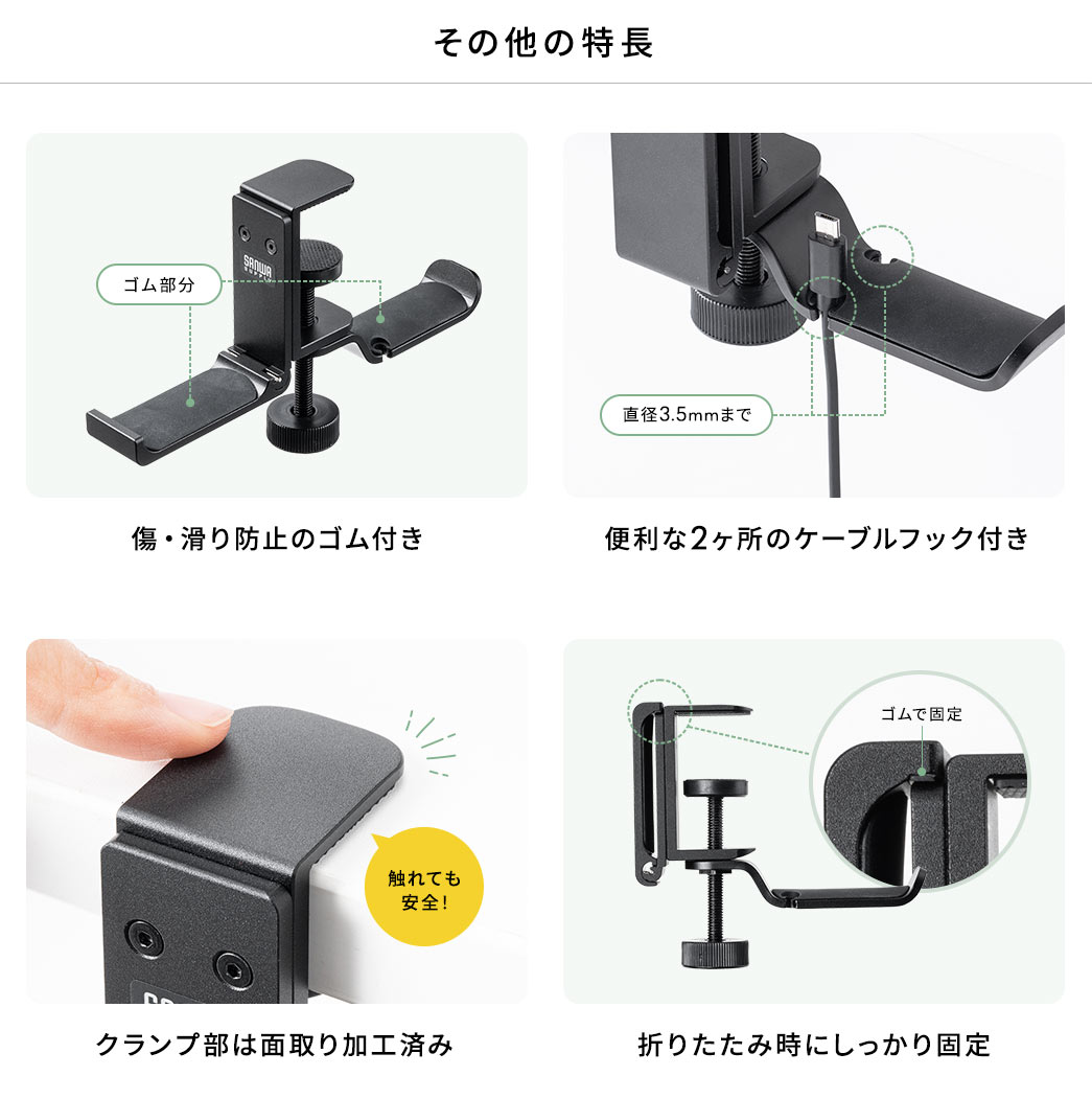 その他の特長 傷・滑り防止のゴム付き 便利な2ヶ所のケーブルフック付き クランプ部は面取り加工済み 折りたたみ時にしっかり固定