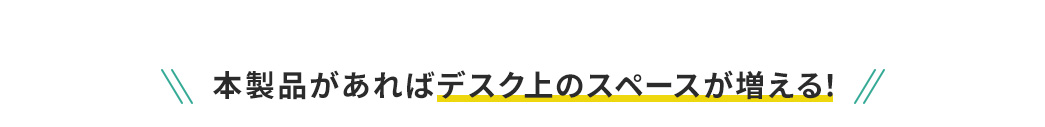 本製品があればデスク上のスペースが増える!