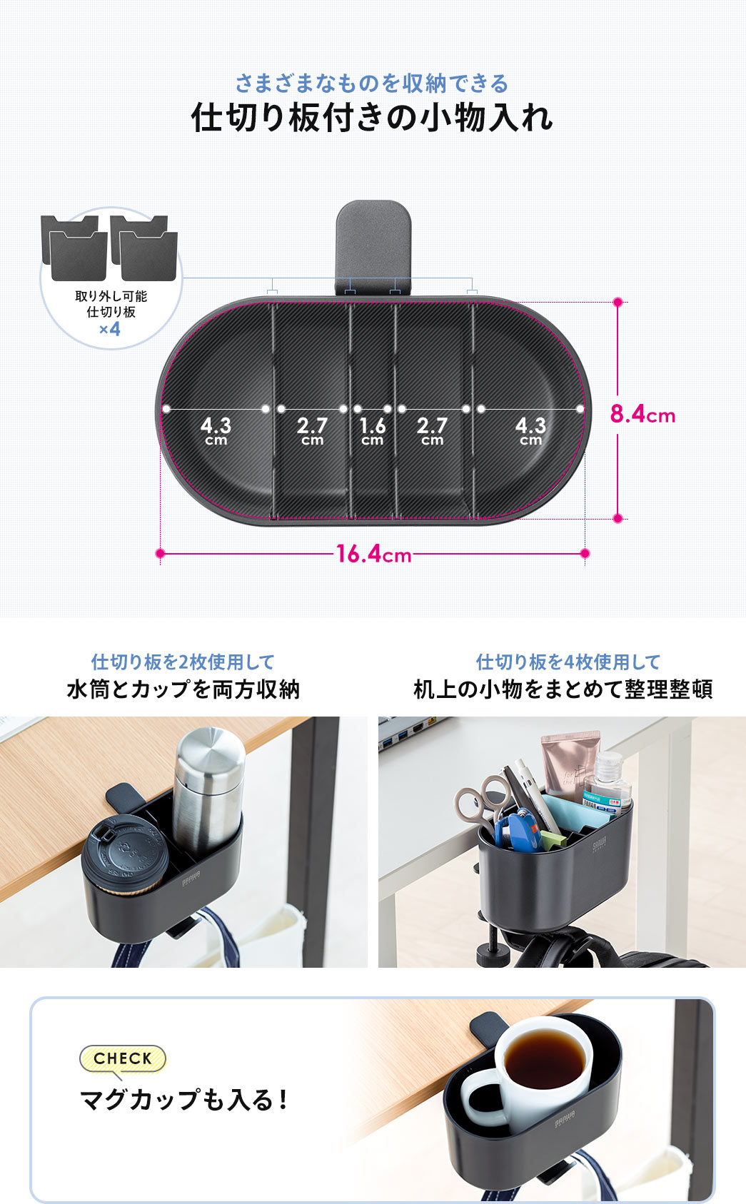 さまざまなものを収納できる 仕切り板付きの小物入れ 仕切り板を2枚使用して水筒とカップを両方収納 仕切り板を4枚使用して机上の小物をまとめて整理整頓 マグカップも入る！