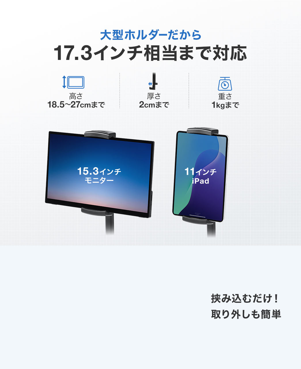 大型ホルダーだからサイズは17.3インチ相当、厚み2cm、重さは1kgまで対応し、取り付けは挟み込むだけで取り外しも簡単！