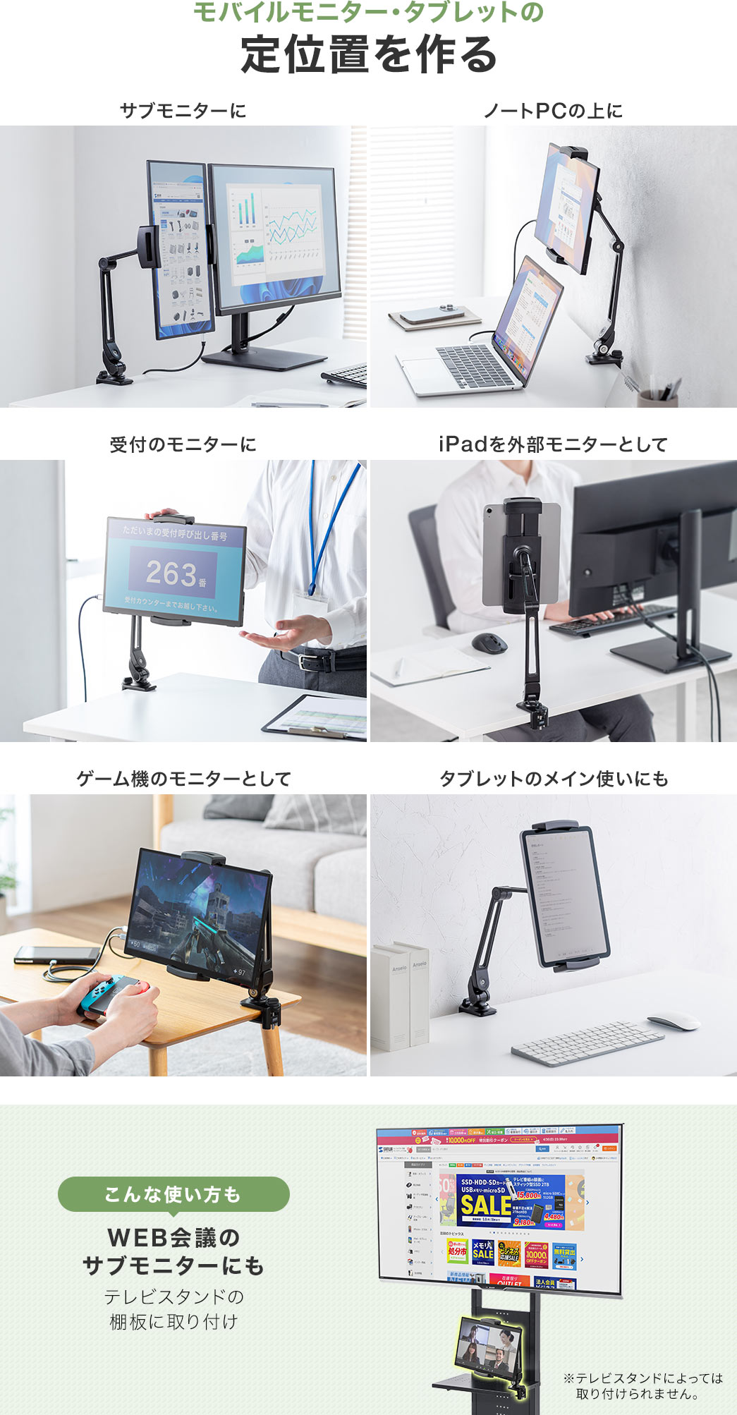 サブモニターやノートPCの上、受付のモニターなどモバイルモニター・タブレットの定位置を作る。また、テレビスタンドの棚板に取り付けてWEB会議のサブモニターにも使えます。