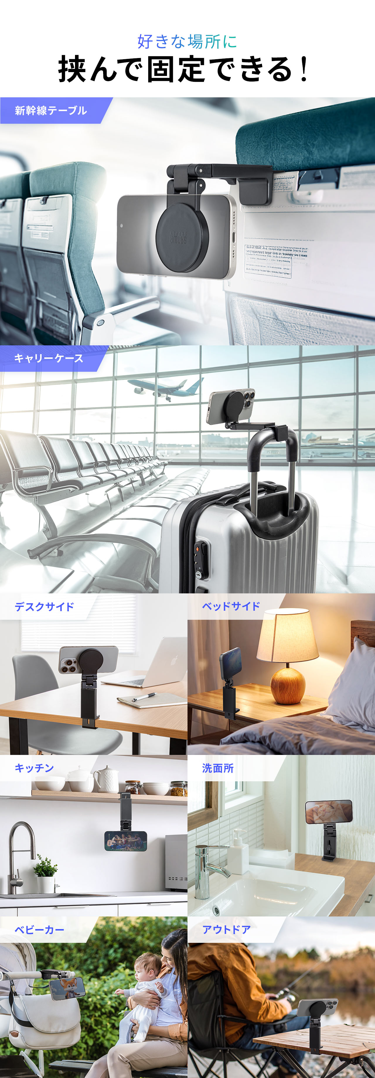 新幹線のテーブルやキャリーケース、デスクサイド、ベッドサイド、キッチン、洗面所、ベビーカー、アウトドアなど好きな場所に挟んで固定できます。