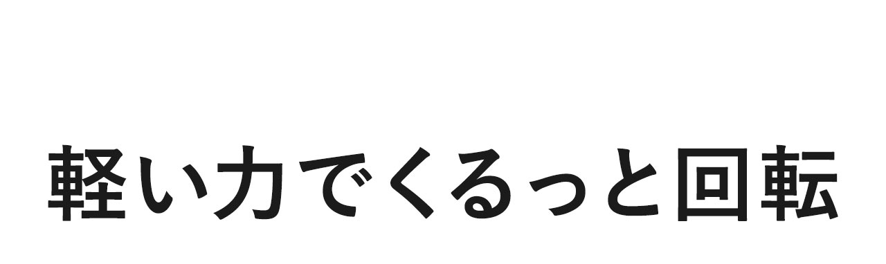軽い力でくるっと回転
