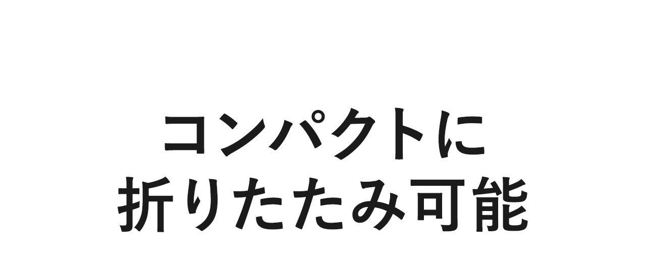 コンパクトに折りたたみ可能です。