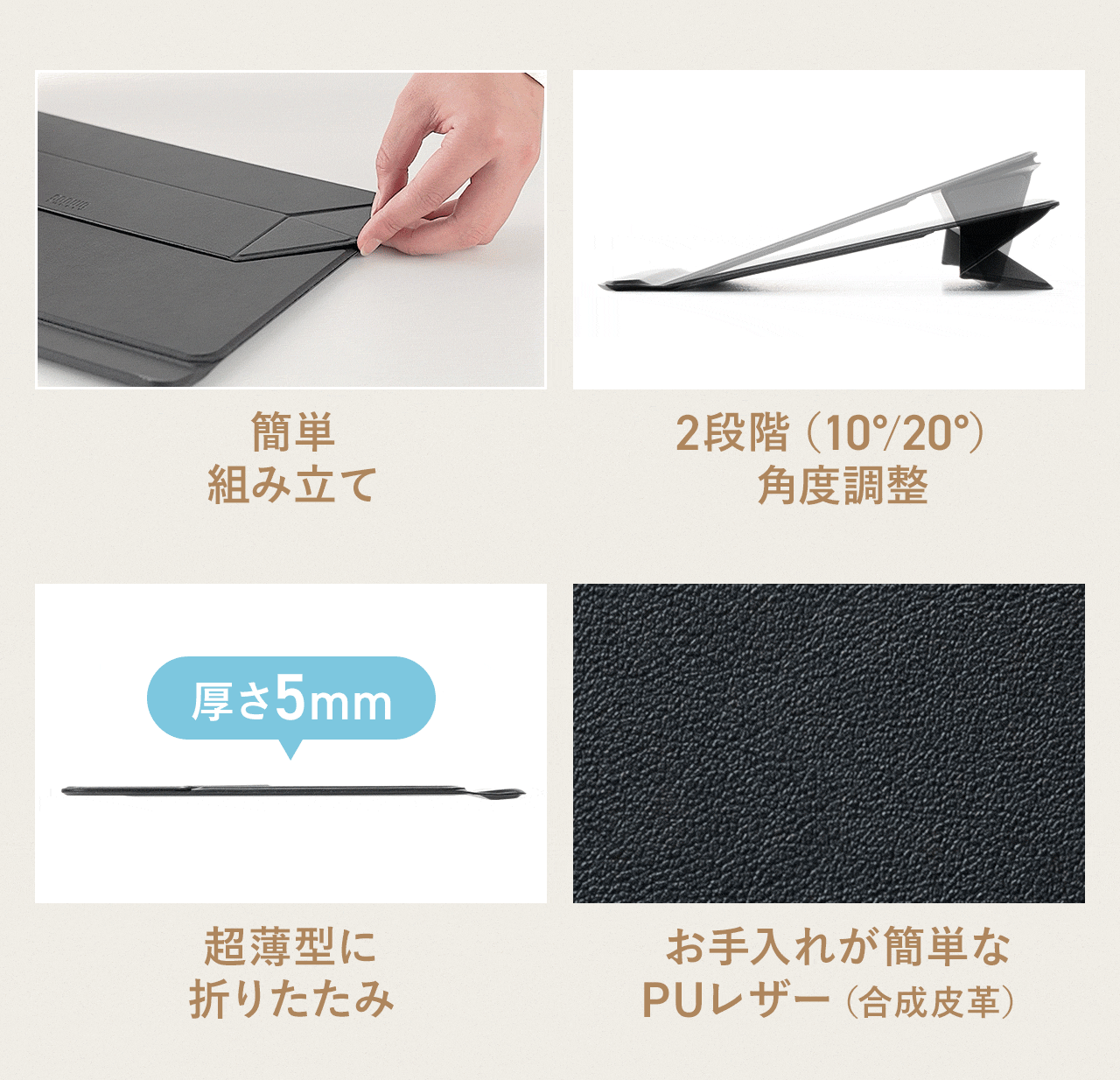簡単に組み立てでき、2段階（10°／20°）で角度調整が可能、超薄型に折りたためてお手入れしやすいPUレザー（合成皮革）仕様です。