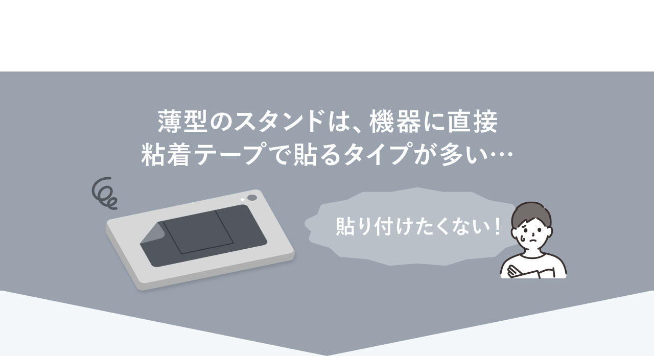 薄型のスタンドは、機器に直接粘着テープで貼るタイプが多い…