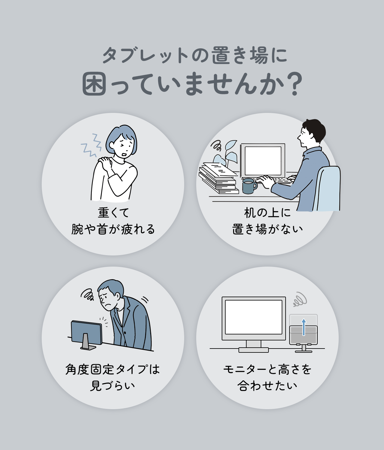 重くて腕や首が疲れたり、机の上に置き場がない、角度固定タイプは見づらいなど...タブレットの置き場所に困っていませんか？