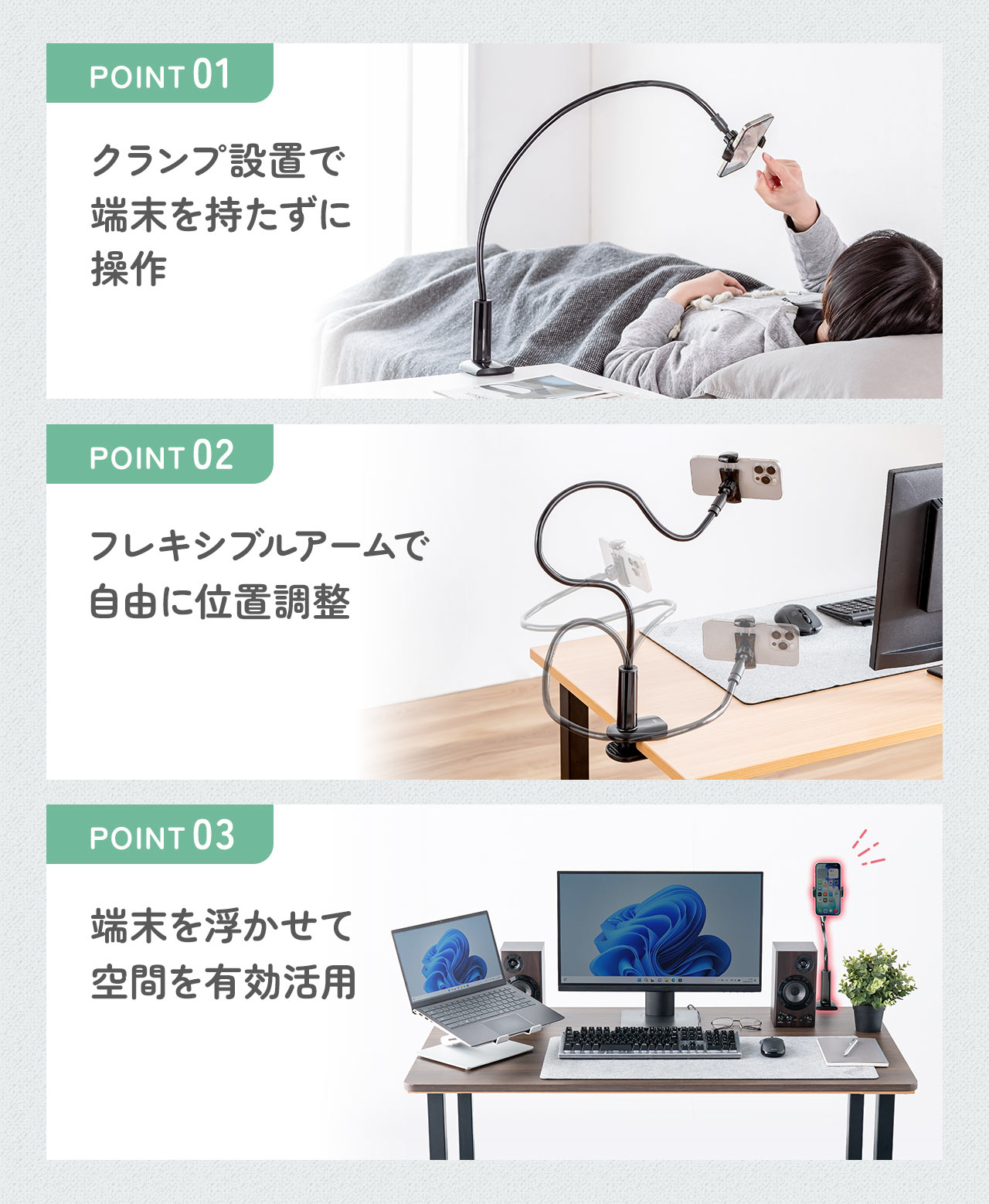 クランプ設置で端末を持たずに操作でき、フレキシブルアームで自由に位置調整が可能です、端末を浮かせて空間を有効活用できます。