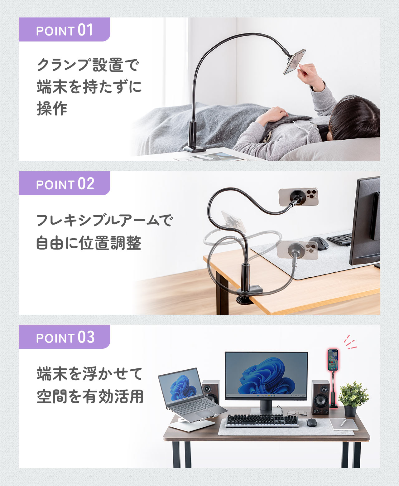 クランプ設置で端末を持たずに操作でき、フレキシブルアームで自由に位置調整が可能です、端末を浮かせて空間を有効活用できます。