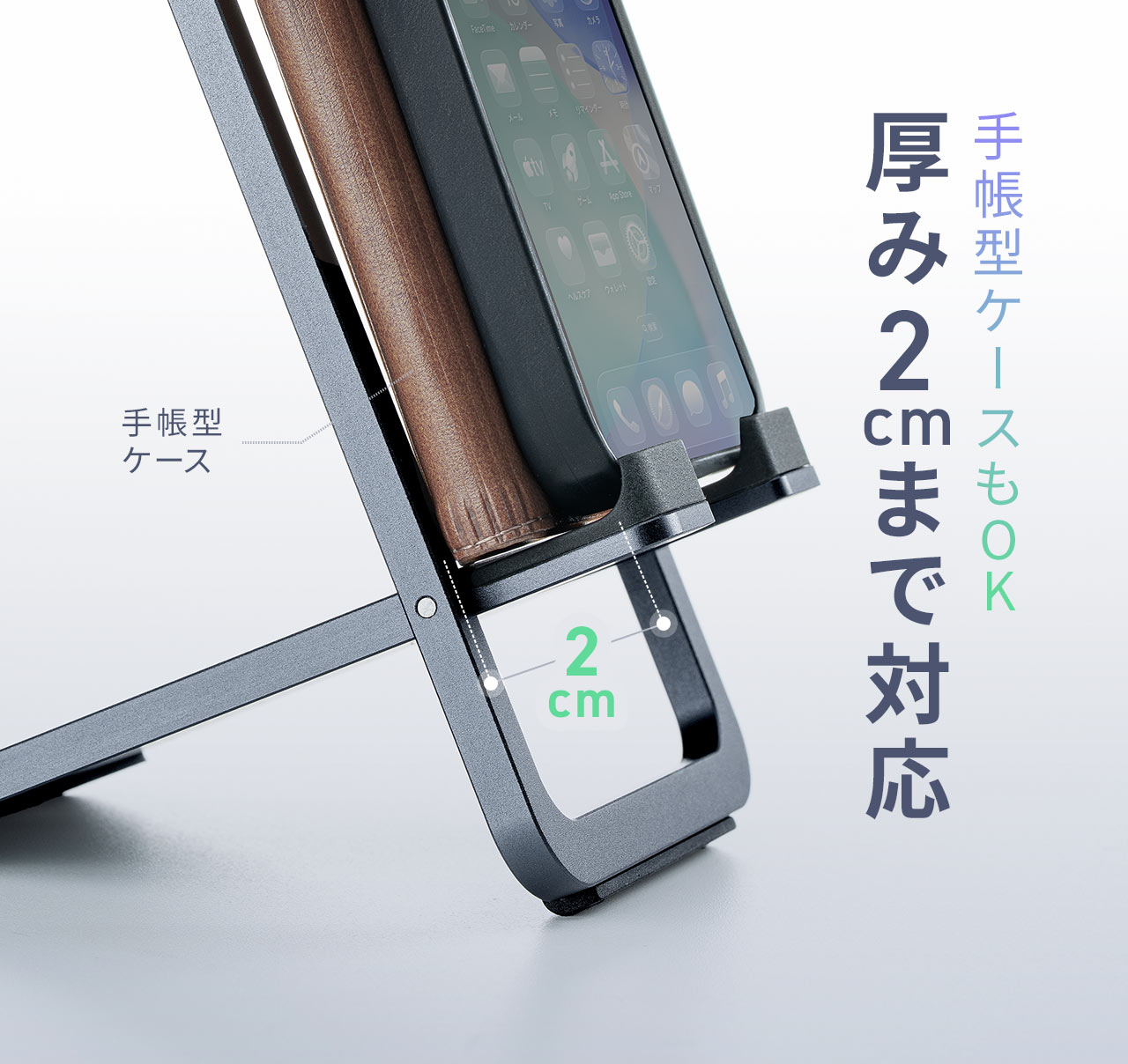 厚み2cmまで対応しているので、手帳型ケースも置くことができます。