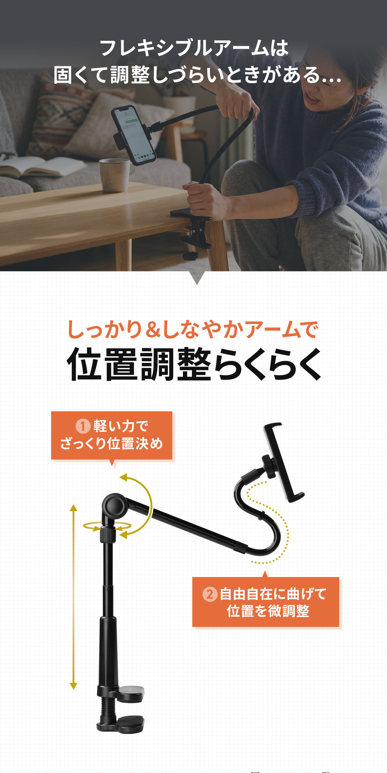 フレキシブルアームは固くて調整しづらいときがある...といったお悩みも本製品なら、しっかり&しなやかアームで位置調整らくらく!