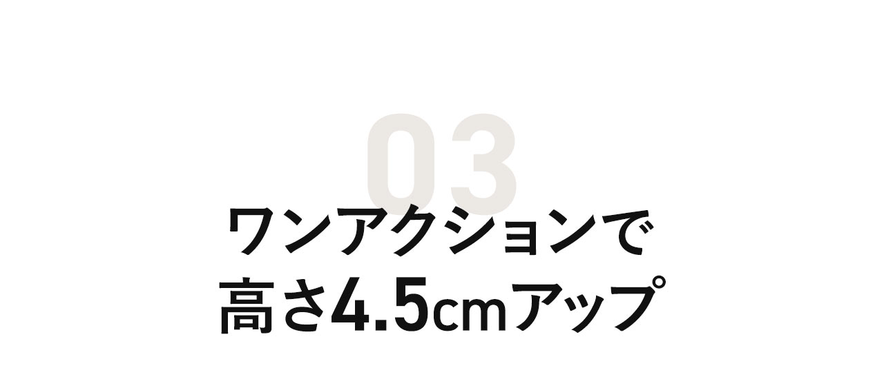 ワンアクションで高さ4.5cmアップ