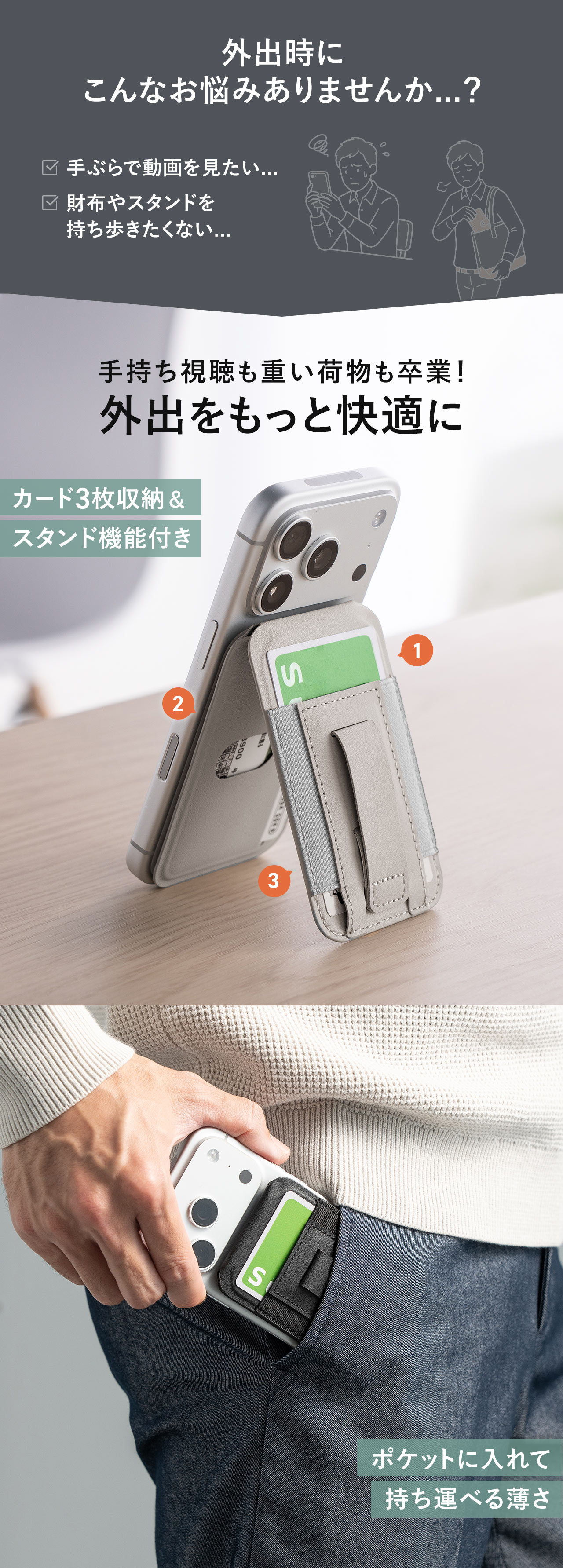 外出時に手ぶらで動画を見たい、財布やスタンドを持ち歩きたくないなどのお悩みありませんか...？本製品で手持ち視聴も重い荷物も卒業！外出をもっと快適に。カード3枚収納＆スタンド機能付きで、ポケットに入れて持ち運べる薄さ。