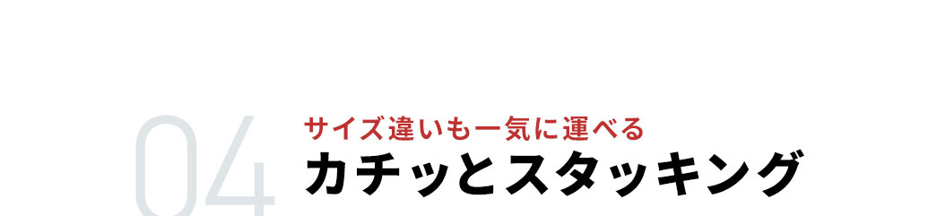 サイズ違いも一気に運べる カチッとスタッキング
